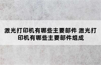 激光打印机有哪些主要部件 激光打印机有哪些主要部件组成